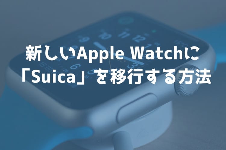 Apple Watchの買い替えたときに「Suica」を移行する方法