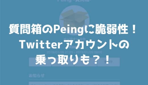 【問題解決済み】Twitterの質問箱「Peing」の脆弱性によりTwitterアカウントが乗っ取られる危険が！