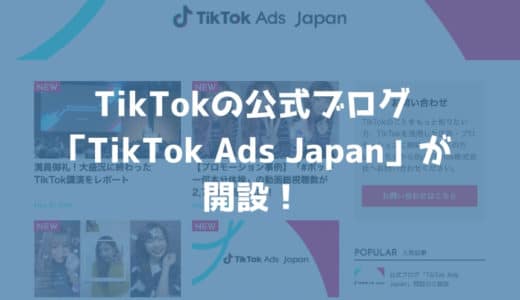 TikTokが公式ブログ「TikTok Ads Japan」を開設！マーケターは必読！