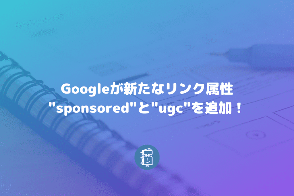 Googleが外部リンクのrel値で"sponsored"と"ugc"を追加！nofollowがランキングに影響するように？！