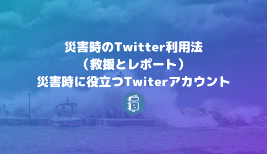 災害時のTwitter利用法（救援の方法）と災害時に役立つTwiterリストとアカウント