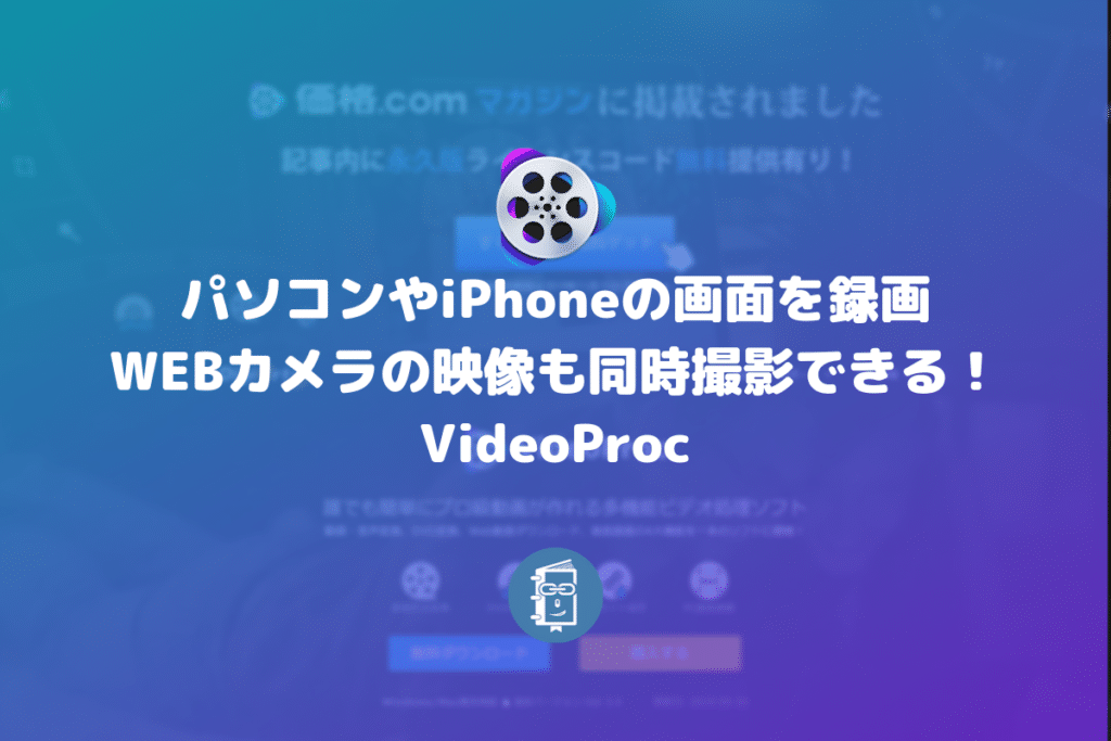 パソコンやiPhoneの画面を録画できて、WEBカメラの映像も同時撮影できる！VideoProc【PR】