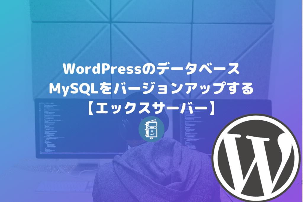 WordPressのデーターベース（MySQL）をバージョンアップする方法【エックスサーバー】