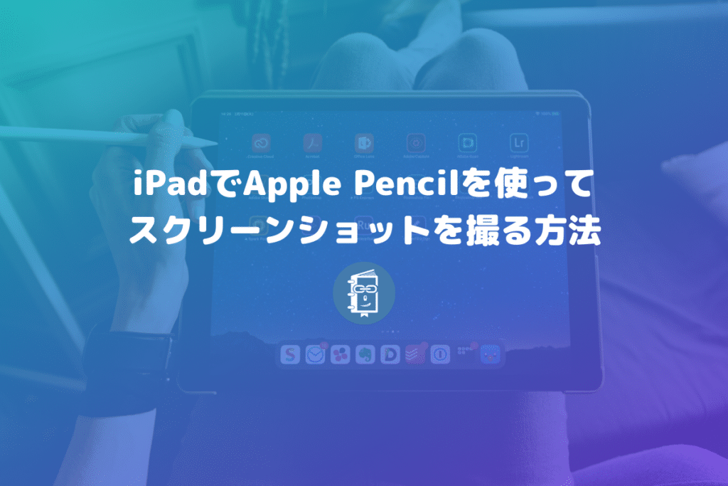 【iPad】Apple Pencilで簡単にスクリーンショットを撮る方法が便利すぎる！