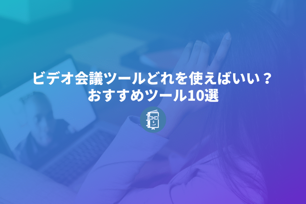 ビデオ会議ツール、どれを使えばいい？おすすめツール10選まとめて紹介