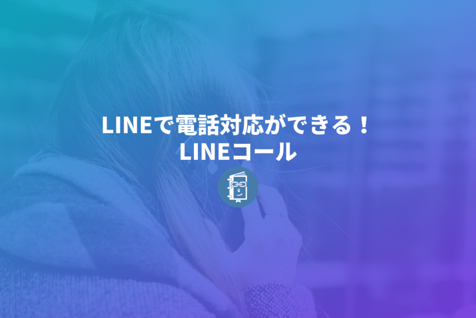 LINE公式で電話対応ができる！「LINEコール」の導入方法と使い方を紹介します。