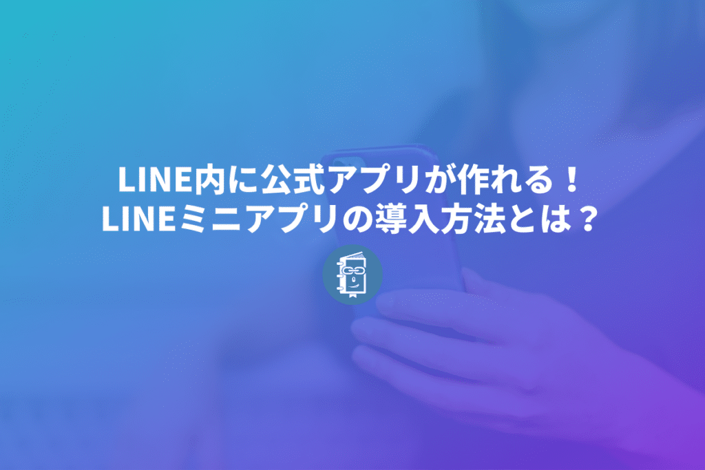LINE内に自社の公式アプリが作れる！LINEミニアプリの導入方法とは？