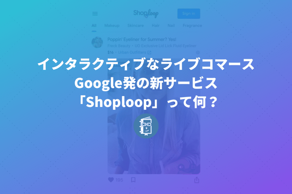 Google発の新サービス「Shoploop」って何？インタラクティブなライブコマース？使い方も紹介します