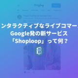 Google発の新サービス「Shoploop」って何？インタラクティブなライブコマース？使い方も紹介します