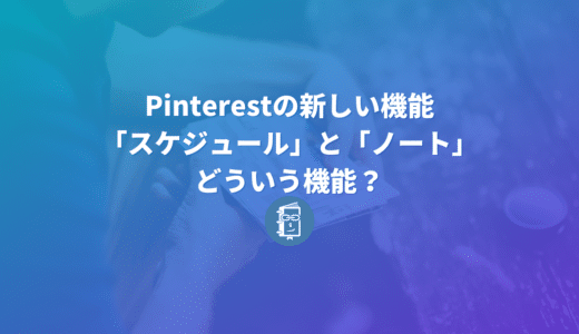 Pinterestの新しい機能「スケジュール」と「ノート」ってどういう機能？