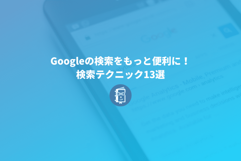 知らないと損！Google検索の検索テクニックやオプション13選