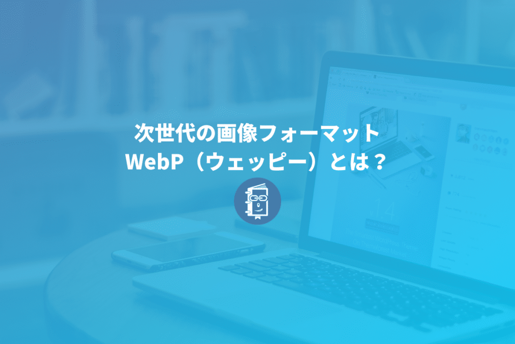 WebP（ウェッピー）とは？導入方法や使用するメリット・デメリットまとめ