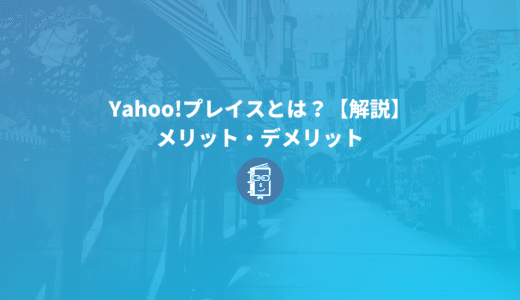 Yahoo!プレイスとは？使い方、メリット・デメリットを簡単に解説！