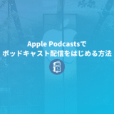 Apple Podcastsでポッドキャスト配信をはじめる方法【解説】
