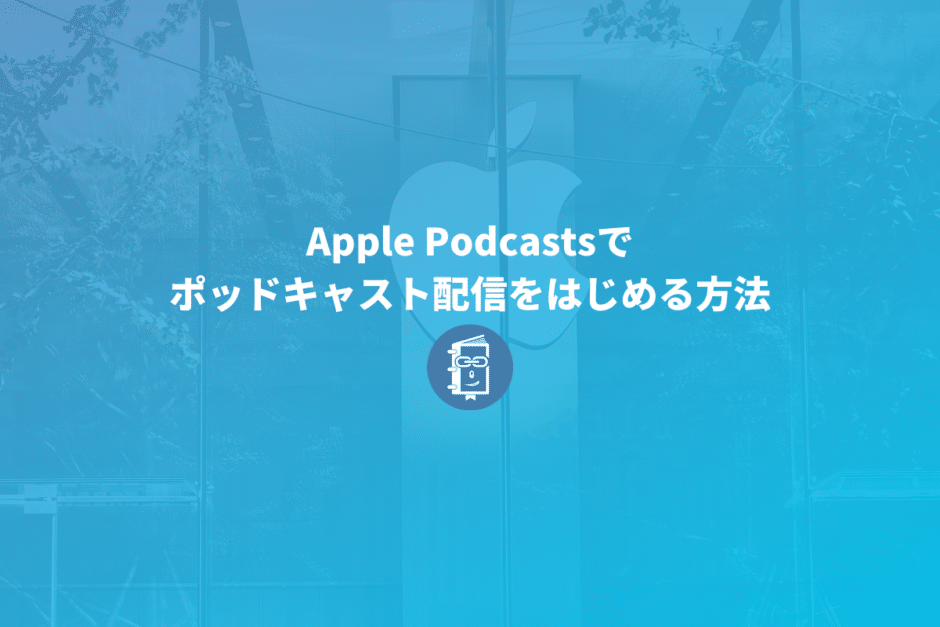 Apple Podcastsでポッドキャスト配信をはじめる方法【解説】
