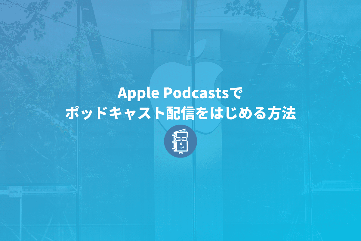 Apple Podcastsでポッドキャスト配信をはじめる方法【解説】 Webマスターの手帳