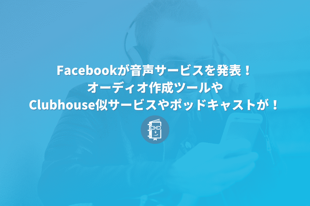 Facebookが音声コンテンツに乗り出した！オーディオ作成ツールやClubhouse似サービス、ポッドキャストを発表！