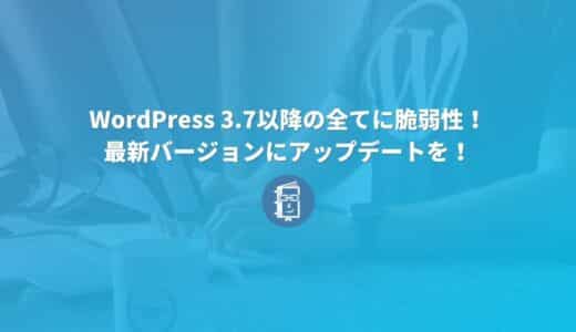 【重要】WordPress 3.7以降の全バージョンに脆弱性が！最新バージョンに更新を！