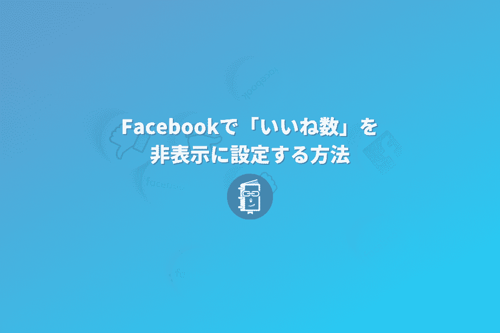 Facebookのニュースフィードで「いいね数（リアクション数）」を非表示に設定する方法