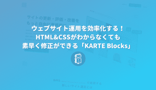 ウェブサイト運用を効率化！HTML&CSSがわからなくても素早く修正できる「KARTE Blocks」【PR】