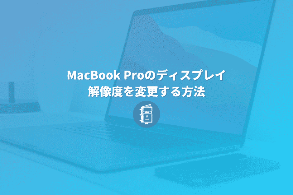 MacBook Proでディスプレイの解像度を変更する方法（外部ディスプレイの変更設定も）
