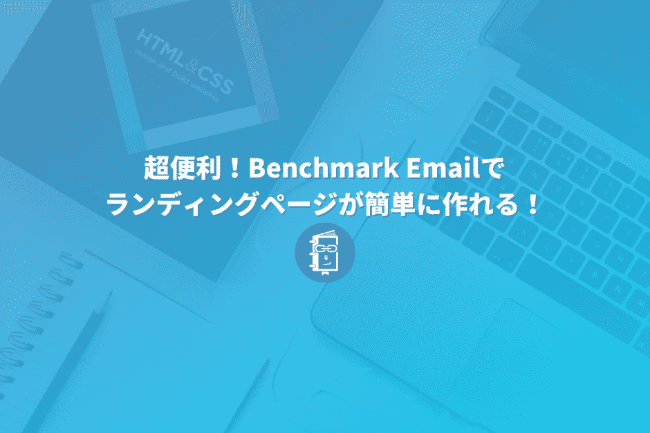 超便利！Benchmark Emailのランディングページ作成機能！作り方と注意点を解説。