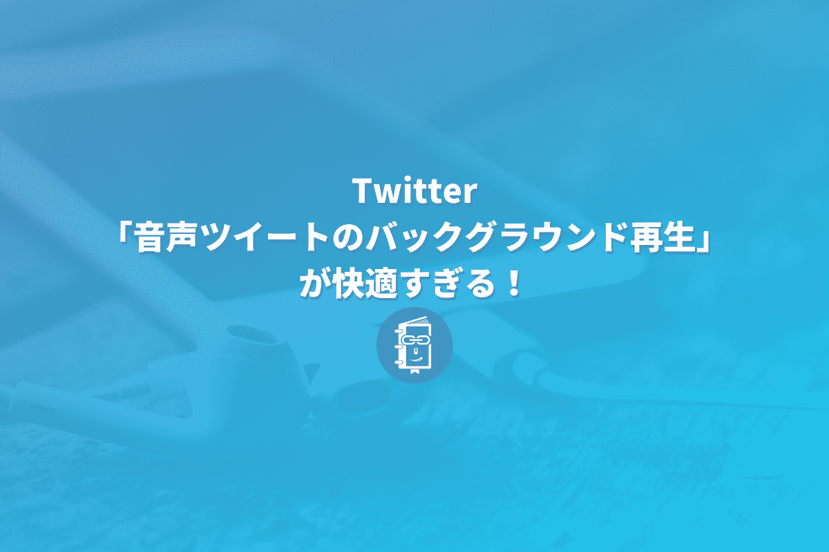 Twitterの 音声ツイートのバックグラウンド再生 が快適すぎる Webマスターの手帳