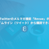 Twitterのメルマガ機能「Revue」がタイムライン（ツイート）から購読できるようになった！