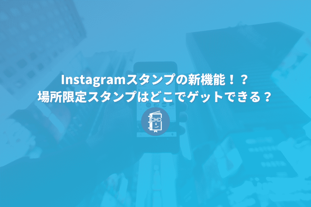 Instagramスタンプの新機能！？場所限定スタンプはどこでゲットできる？