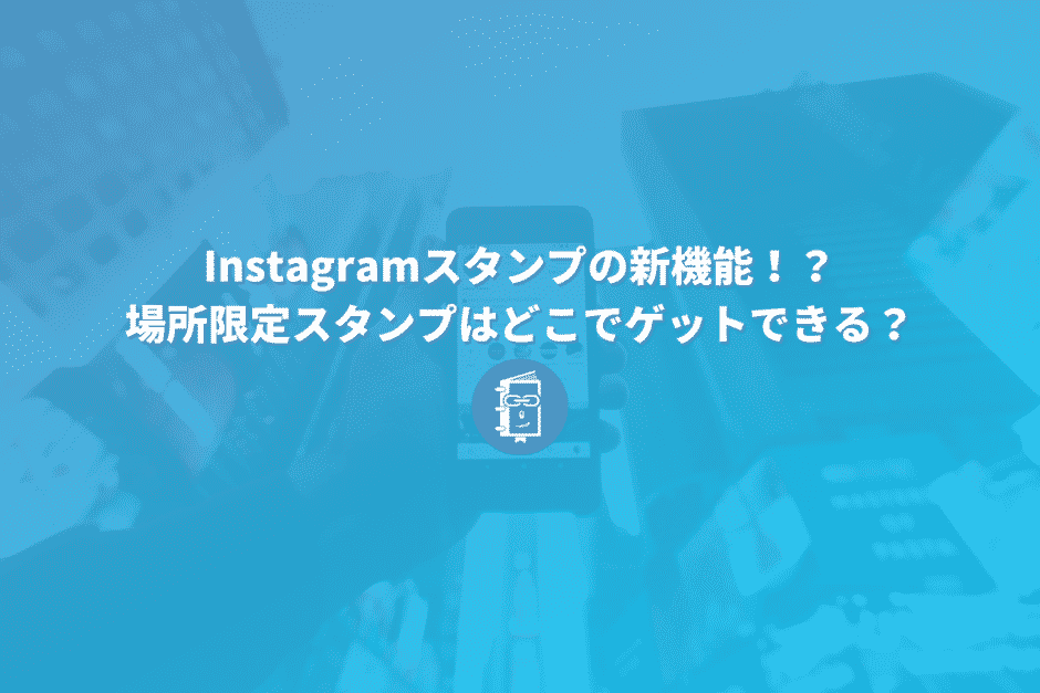 Instagramスタンプの新機能！？場所限定スタンプはどこでゲットできる？