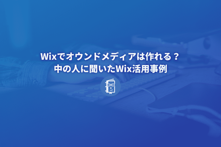 Wixでオウンドメディアは作れる？Wxiの中の人に聞いたWix活用事例
