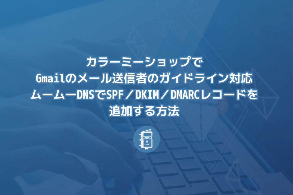 カラーミーショップでGmailのメール送信者のガイドライン対応するためにムームーDNSでSPF／DKIM／DMARCレコードを追加する方法