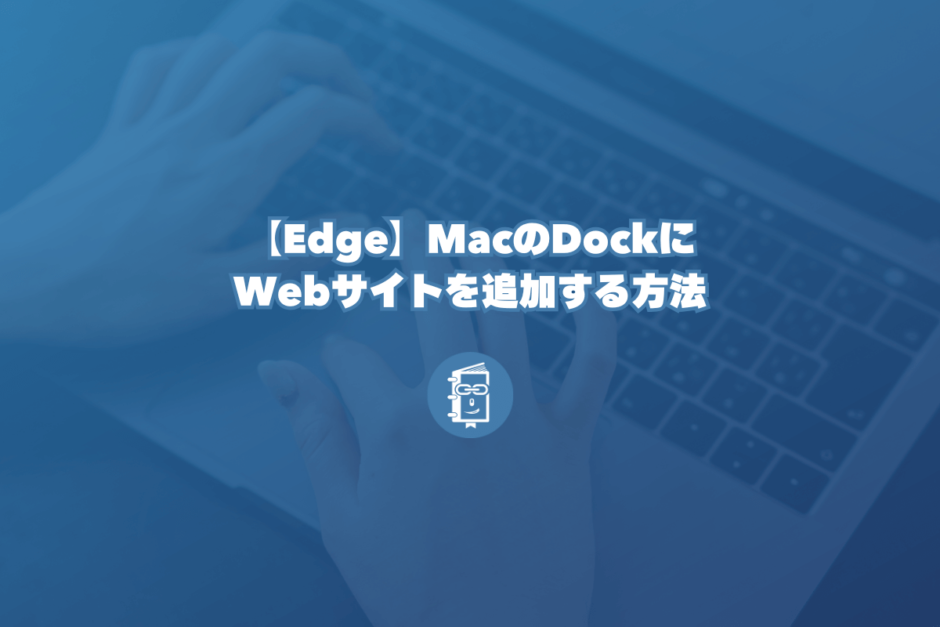 【Edge】MacのDockにWebサイトを追加する方法