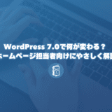 WordPress 7.0で何が変わる？ 小さな会社のホームページ担当者向けにやさしく解説