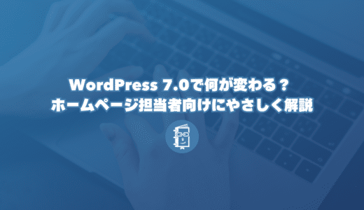 WordPress 7.0で何が変わる？ 小さな会社のホームページ担当者向けにやさしく解説